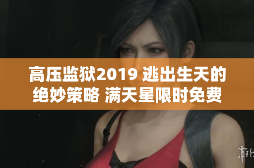 高压监狱2019 逃出生天的绝妙策略 满天星限时免费