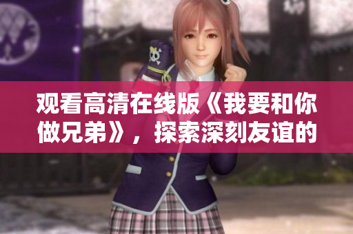 观看高清在线版《我要和你做兄弟》，探索深刻友谊的动人故事