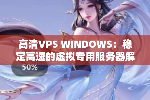 高清VPS WINDOWS：稳定高速的虚拟专用服务器解决方案