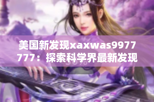 美国新发现xaxwas9977777：探索科学界最新发现