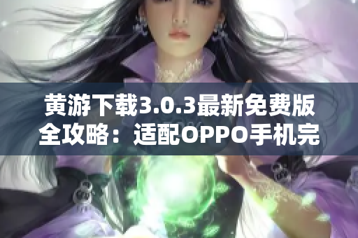 黄游下载3.0.3最新免费版全攻略：适配OPPO手机完美指南