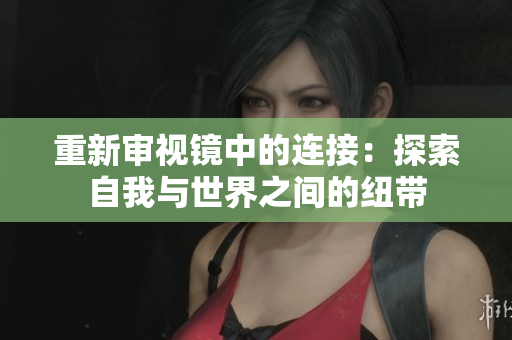 重新审视镜中的连接：探索自我与世界之间的纽带