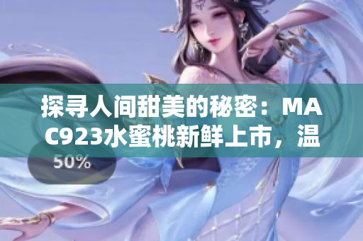 探寻人间甜美的秘密：MAC923水蜜桃新鲜上市，温柔芬芳惹人醉