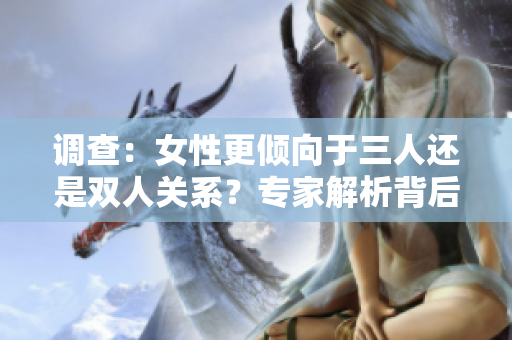 调查：女性更倾向于三人还是双人关系？专家解析背后心理