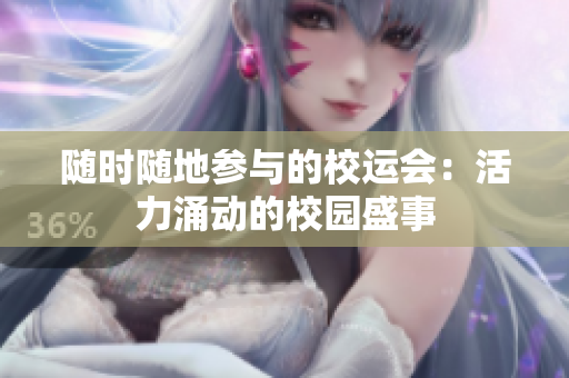 随时随地参与的校运会:活力涌动的校园盛事 随时随地参与的校运会:活力涌动的校园盛事