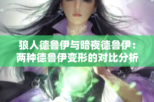 狼人德鲁伊与暗夜德鲁伊：两种德鲁伊变形的对比分析