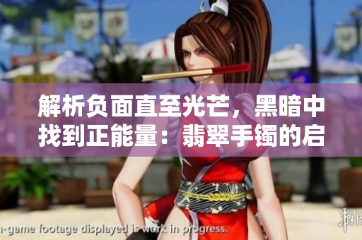 解析负面直至光芒,黑暗中找到正能量:翡翠手镯的启示 解析负面直至光芒,黑暗中找到正能量:翡翠手镯的启示