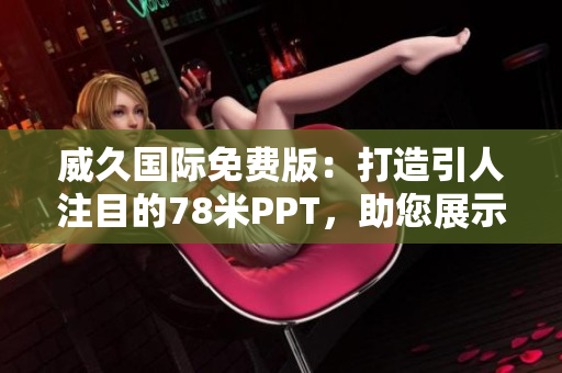 威久国际免费版：打造引人注目的78米PPT，助您展示事业风采