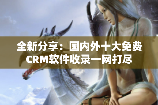 全新分享：国内外十大免费CRM软件收录一网打尽