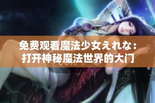 免费观看魔法少女えれな：打开神秘魔法世界的大门