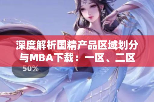 深度解析国精产品区域划分与MBA下载:一区、二区、三区全览 深度解析国精产品区域划分与MBA下载:一区、二区、三区全览