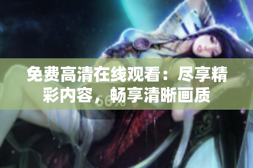 免费高清在线观看：尽享精彩内容，畅享清晰画质