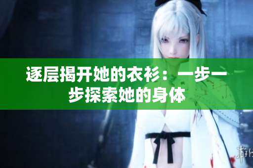逐层揭开她的衣衫：一步一步探索她的身体
