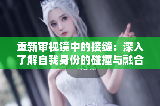 重新审视镜中的接缝：深入了解自我身份的碰撞与融合