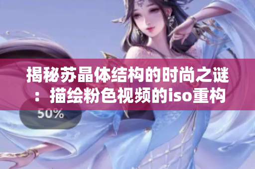 揭秘苏晶体结构的时尚之谜：描绘粉色视频的iso重构走进科学的新纪元