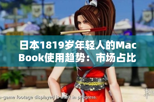 日本1819岁年轻人的MacBook使用趋势:市场占比稳步增长 日本1819岁年轻人的MacBook使用趋势:市场占比稳步增长