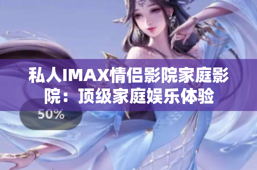 私人IMAX情侣影院家庭影院:顶级家庭娱乐体验 私人IMAX情侣影院家庭影院:顶级家庭娱乐体验