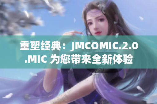 重塑经典:JMCOMIC.2.0.MIC 为您带来全新体验 重塑经典:JMCOMIC.2.0.MIC 为您带来全新体验