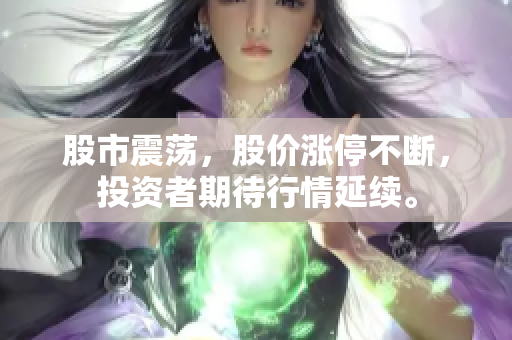 股市震荡,股价涨停不断,投资者期待行情延续。 股市震荡,股价涨停不断,投资者期待行情延续。