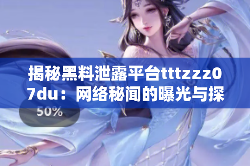 揭秘黑料泄露平台tttzzz07du:网络秘闻的曝光与探索 揭秘黑料泄露平台tttzzz07du:网络秘闻的曝光与探索