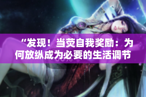 “发现!当荧自我奖励:为何放纵成为必要的生活调节?” “发现!当荧自我奖励:为何放纵成为必要的生活调节?”