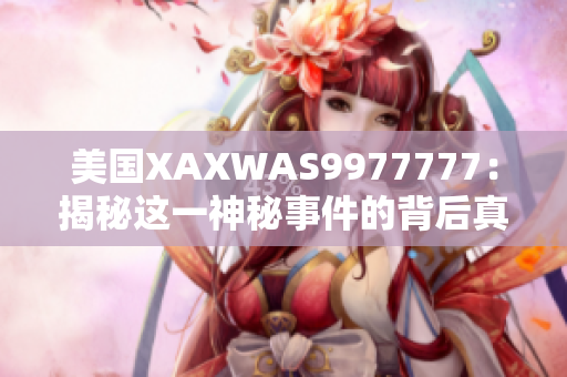 美国XAXWAS9977777:揭秘这一神秘事件的背后真相 美国XAXWAS9977777:揭秘这一神秘事件的背后真相