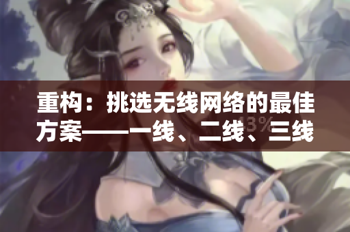 重构:挑选无线网络的最佳方案——一线、二线、三线的比较 重构:挑选无线网络的最佳方案——一线、二线、三线的比较