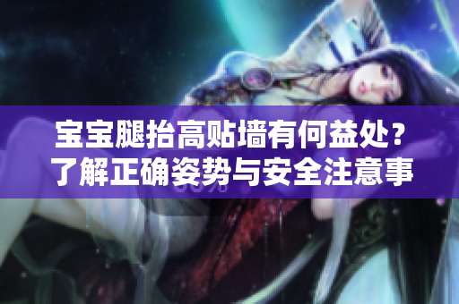 宝宝腿抬高贴墙有何益处?了解正确姿势与安全注意事项 宝宝腿抬高贴墙有何益处?了解正确姿势与安全注意事项