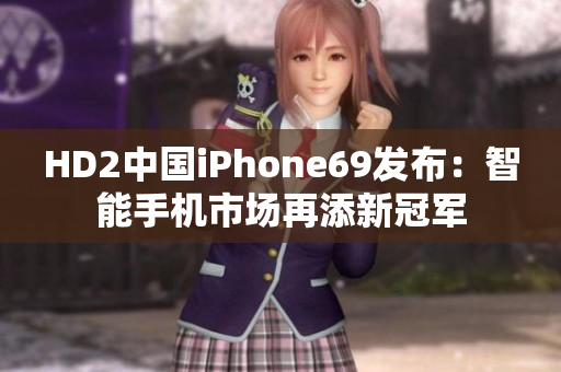 HD2中国iPhone69发布:智能手机市场再添新冠军 HD2中国iPhone69发布:智能手机市场再添新冠军