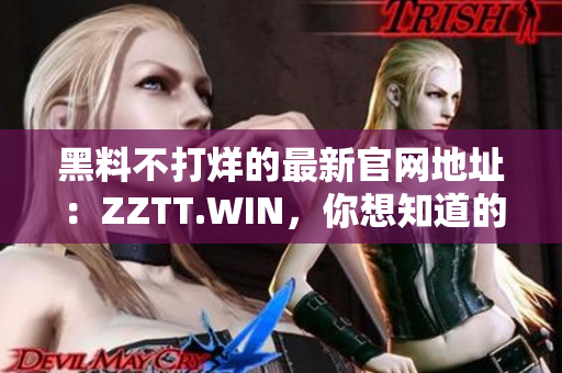 黑料不打烊的最新官网地址:ZZTT.WIN,你想知道的一切都在这里! 黑料不打烊的最新官网地址:ZZTT.WIN,你想知道的一切都在这里!