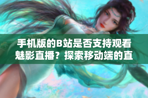 手机版的B站是否支持观看魅影直播?探索移动端的直播体验 手机版的B站是否支持观看魅影直播?探索移动端的直播体验