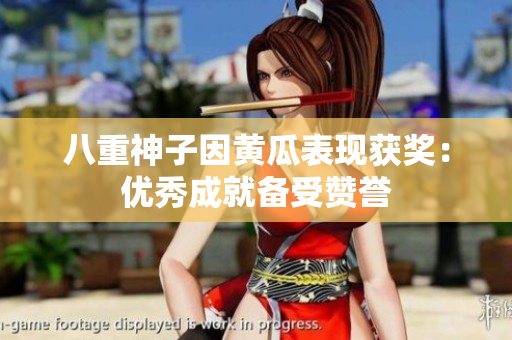 八重神子因黄瓜表现获奖:优秀成就备受赞誉 八重神子因黄瓜表现获奖:优秀成就备受赞誉