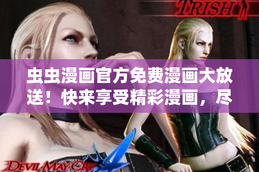 虫虫漫画官方免费漫画大放送!快来享受精彩漫画,尽情畅读! 虫虫漫画官方免费漫画大放送!快来享受精彩漫画,尽情畅读!