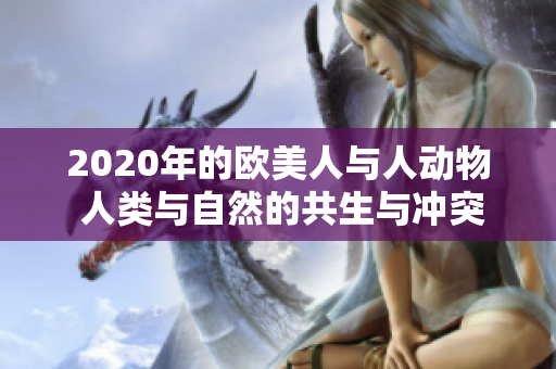 2020年的欧美人与人动物 人类与自然的共生与冲突 2020年的欧美人与人动物 人类与自然的共生与冲突