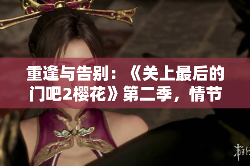 重逢与告别：《关上最后的门吧2樱花》第二季，情节樱花盛开