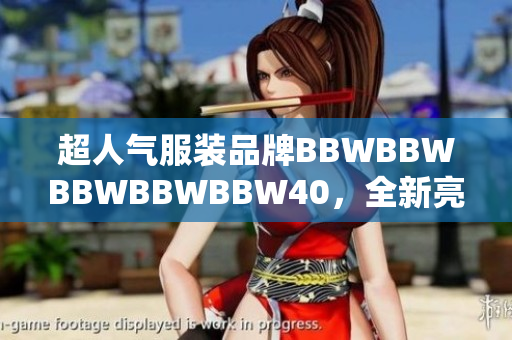 超人气服装品牌BBWBBWBBWBBWBBW40,全新亮相! 超人气服装品牌BBWBBWBBWBBWBBW40,全新亮相!