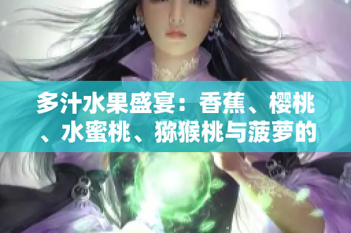 多汁水果盛宴:香蕉、樱桃、水蜜桃、猕猴桃与菠萝的丰盛组合 多汁水果盛宴:香蕉、樱桃、水蜜桃、猕猴桃与菠萝的丰盛组合