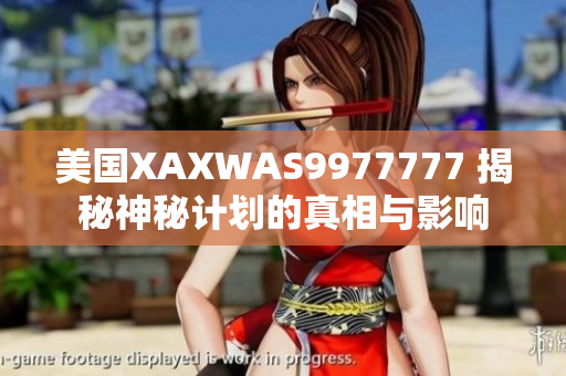 美国XAXWAS9977777 揭秘神秘计划的真相与影响 美国XAXWAS9977777 揭秘神秘计划的真相与影响