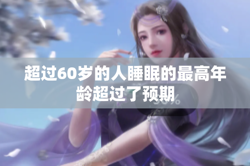 超过60岁的人睡眠的最高年龄超过了预期