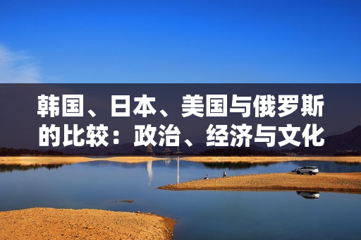 韩国、日本、美国与俄罗斯的比较：政治、经济与文化对比