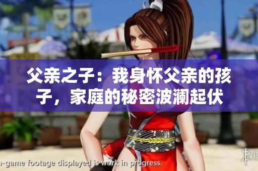 父亲之子:我身怀父亲的孩子,家庭的秘密波澜起伏 父亲之子:我身怀父亲的孩子,家庭的秘密波澜起伏