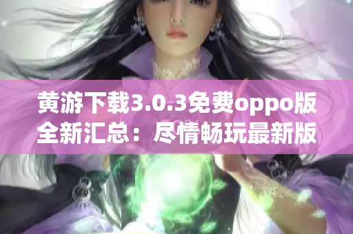黄游下载3.0.3免费oppo版全新汇总：尽情畅玩最新版本游戏