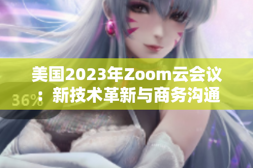 美国2023年Zoom云会议:新技术革新与商务沟通 美国2023年Zoom云会议:新技术革新与商务沟通