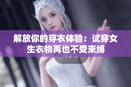 解放你的穿衣体验:试穿女生衣物再也不受束缚 解放你的穿衣体验:试穿女生衣物再也不受束缚