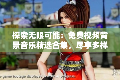探索无限可能:免费视频背景音乐精选合集,尽享多样音乐风格 探索无限可能:免费视频背景音乐精选合集,尽享多样音乐风格