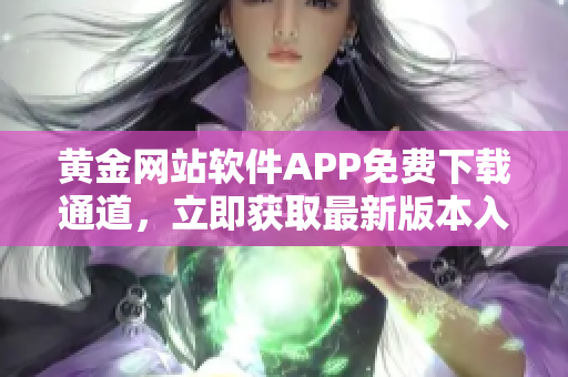 黄金网站软件APP免费下载通道，立即获取最新版本入口