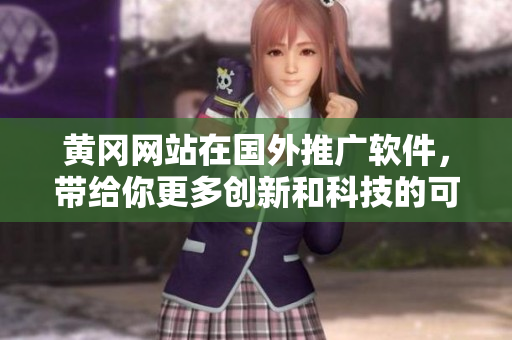 黄冈网站在国外推广软件，带给你更多创新和科技的可能！