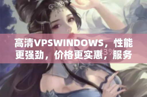高清VPSWINDOWS，性能更强劲，价格更实惠，服务更贴心