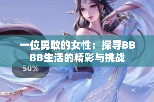 一位勇敢的女性:探寻BBBB生活的精彩与挑战 一位勇敢的女性:探寻BBBB生活的精彩与挑战
