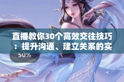 直播教你30个高效交往技巧:提升沟通、建立关系的实用方法 直播教你30个高效交往技巧:提升沟通、建立关系的实用方法